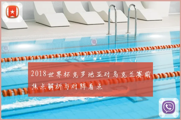2018世界杯克罗地亚对乌克兰赛前焦点解析与对阵看点