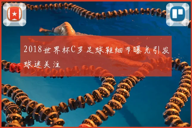 2018世界杯C罗足球鞋细节曝光引发球迷关注