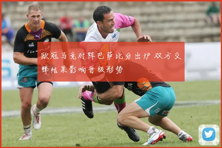 欧冠马竞对阵巴萨比分出炉 双方交锋结果影响晋级形势