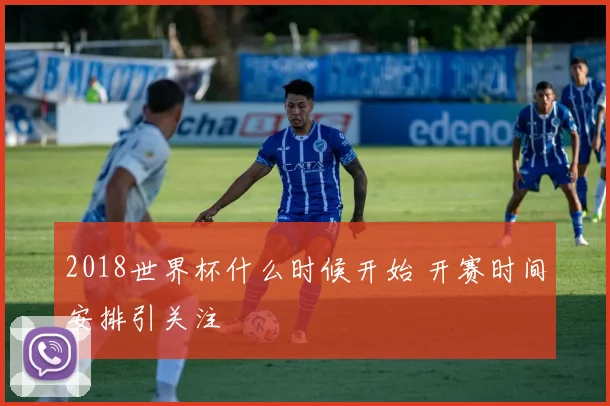 2018世界杯什么时候开始 开赛时间安排引关注