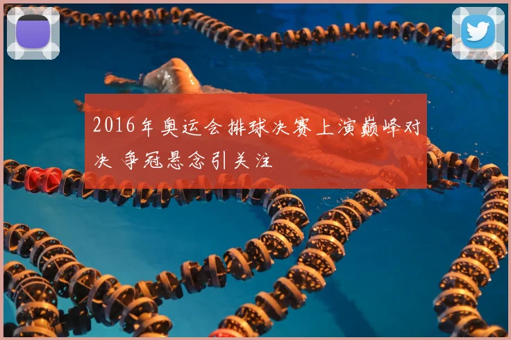 2016年奥运会排球决赛上演巅峰对决 争冠悬念引关注